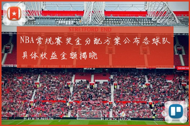 NBA常规赛奖金分配方案公布各球队具体收益金额揭晓