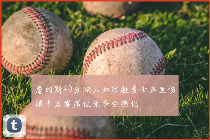 詹姆斯40分湖人加时胜勇士库里伤退季后赛席位竞争白热化