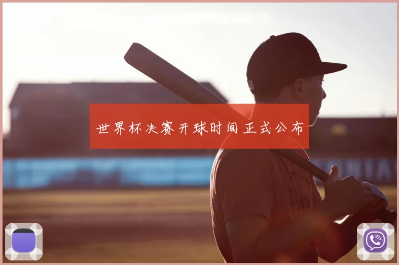 世界杯决赛开球时间正式公布