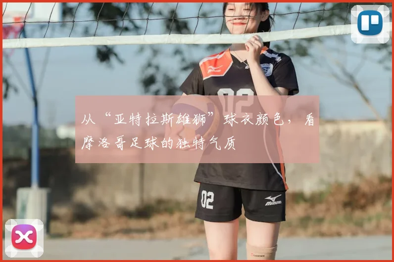 从“亚特拉斯雄狮”球衣颜色,看摩洛哥足球的独特气质