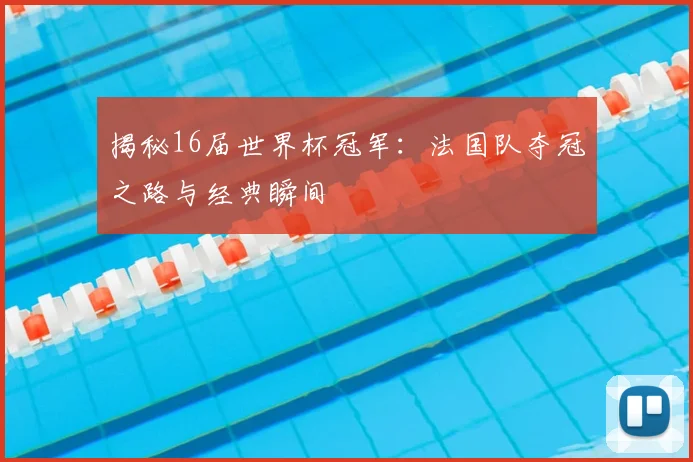 揭秘16届世界杯冠军:法国队夺冠之路与经典瞬间