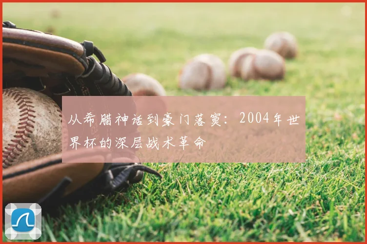 从希腊神话到豪门落寞:2004年世界杯的深层战术革命