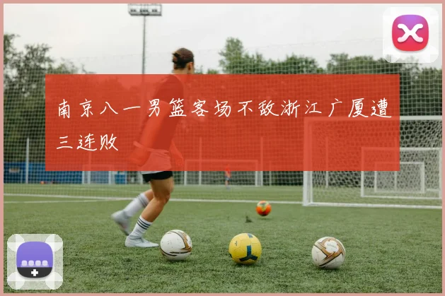 南京八一男篮客场不敌浙江广厦遭三连败