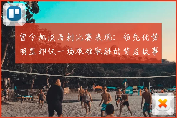 曾令旭谈马刺比赛表现:领先优势明显却仅一场艰难取胜的背后故事