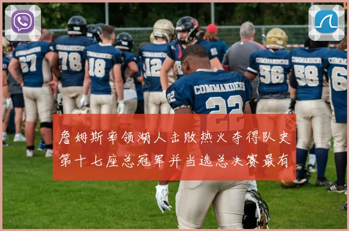 詹姆斯率领湖人击败热火夺得队史第十七座总冠军并当选总决赛最有价值球员