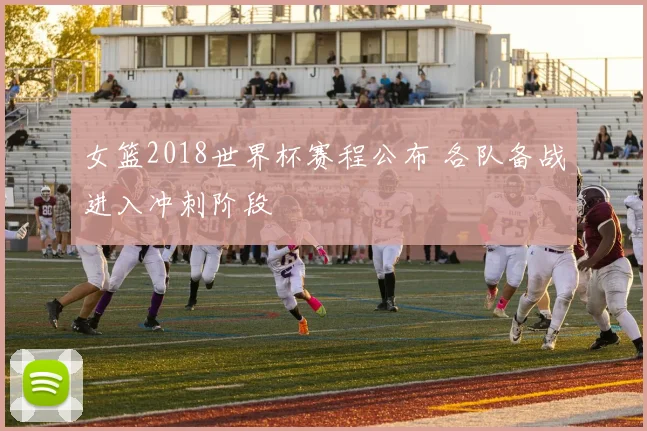 女篮2018世界杯赛程公布 各队备战进入冲刺阶段