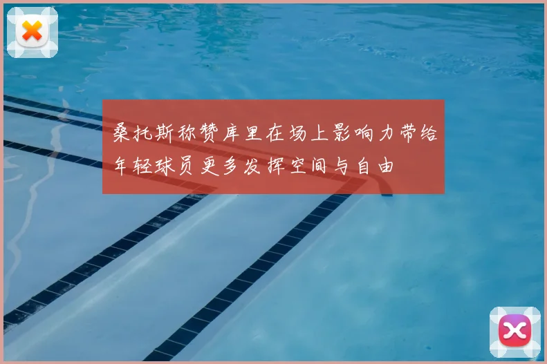 桑托斯称赞库里在场上影响力带给年轻球员更多发挥空间与自由