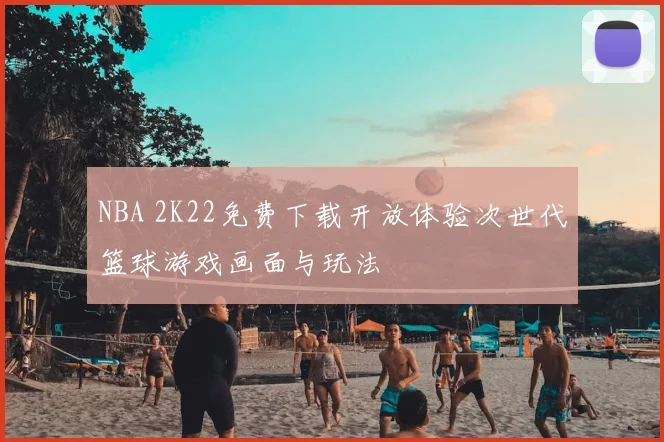 NBA 2K22免费下载开放体验次世代篮球游戏画面与玩法