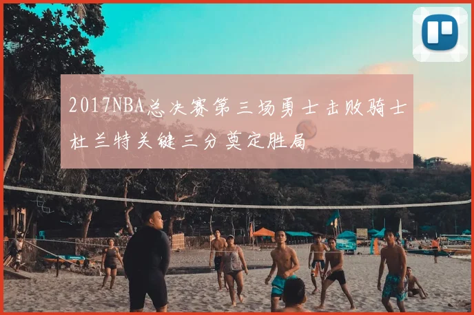2017NBA总决赛第三场勇士击败骑士杜兰特关键三分奠定胜局