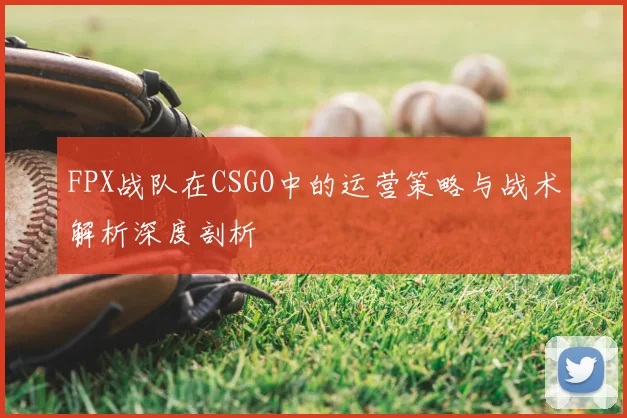 FPX战队在CSGO中的运营策略与战术解析深度剖析