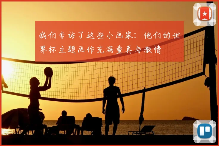我们专访了这些小画家:他们的世界杯主题画作充满童真与激情