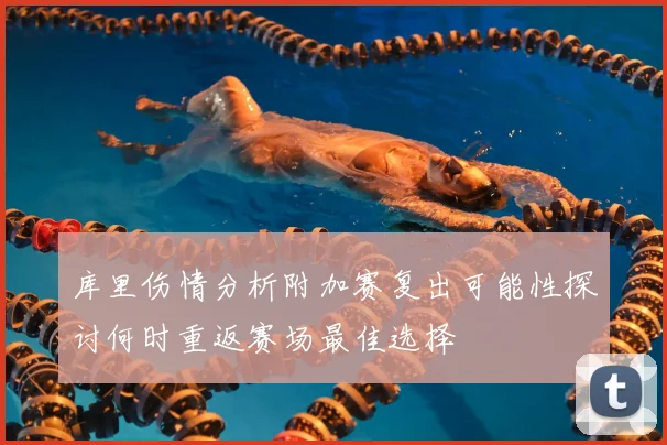 库里伤情分析附加赛复出可能性探讨何时重返赛场最佳选择