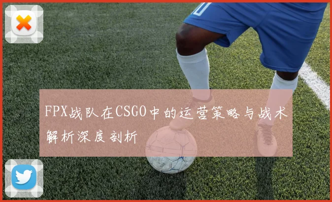 FPX战队在CSGO中的运营策略与战术解析深度剖析