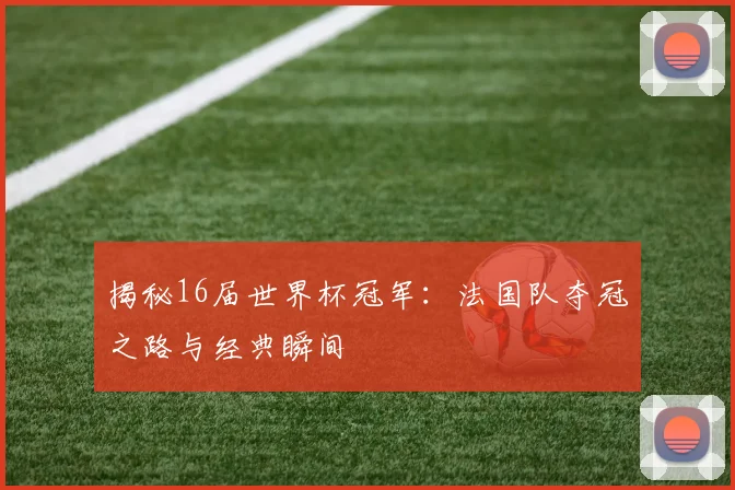 揭秘16届世界杯冠军:法国队夺冠之路与经典瞬间