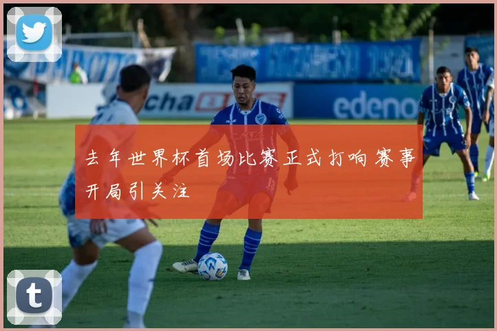 去年世界杯首场比赛正式打响 赛事开局引关注