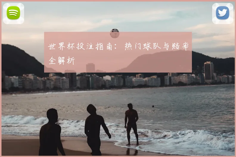 世界杯投注指南:热门球队与赔率全解析