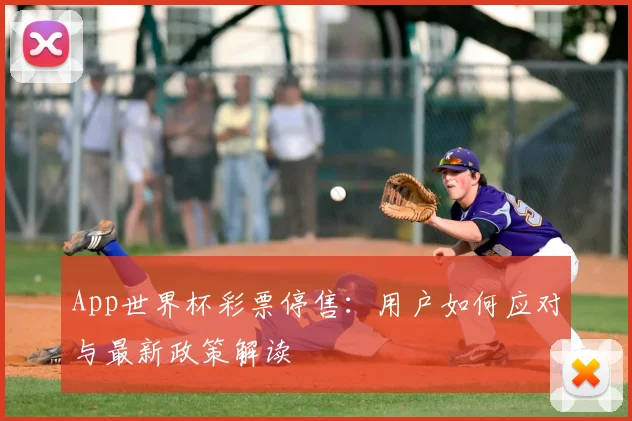 App世界杯彩票停售：用户如何应对与最新政策解读