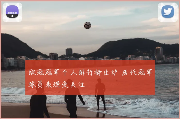 欧冠冠军个人排行榜出炉 历代冠军球员表现受关注