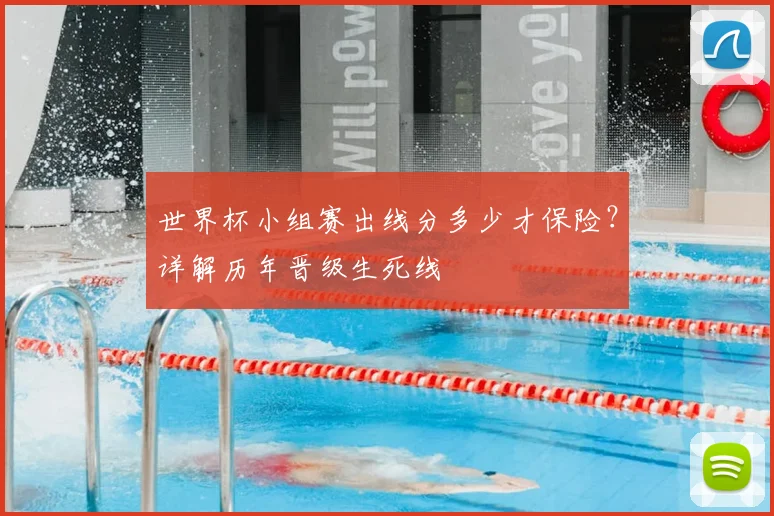 世界杯小组赛出线分多少才保险？详解历年晋级生死线