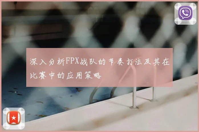 深入分析FPX战队的节奏打法及其在比赛中的应用策略