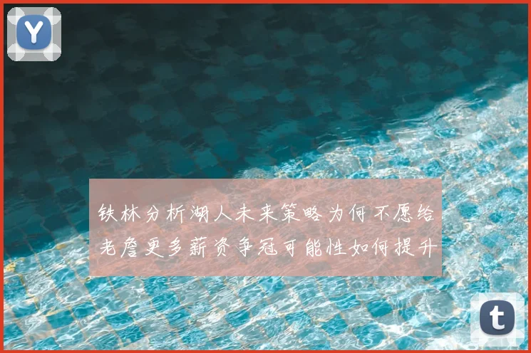 铁林分析湖人未来策略为何不愿给老詹更多薪资争冠可能性如何提升