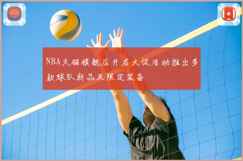 NBA天猫旗舰店开启大促活动推出多款球队新品及限定装备