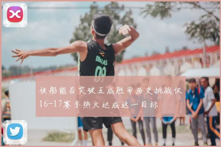 快船能否突破五成胜率历史挑战仅16-17赛季热火达成这一目标