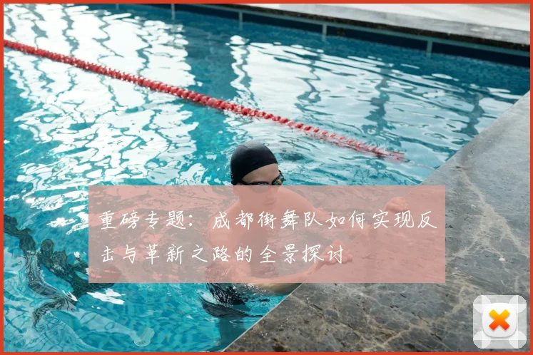 重磅专题:成都街舞队如何实现反击与革新之路的全景探讨