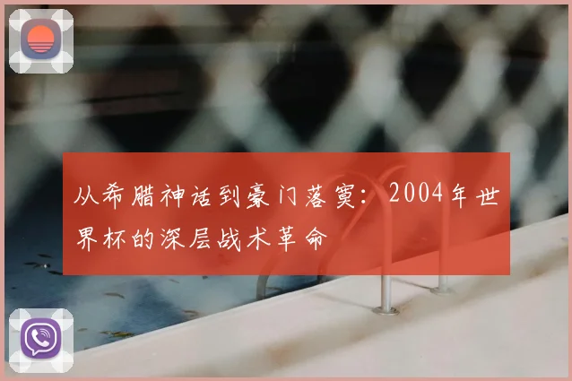 从希腊神话到豪门落寞:2004年世界杯的深层战术革命
