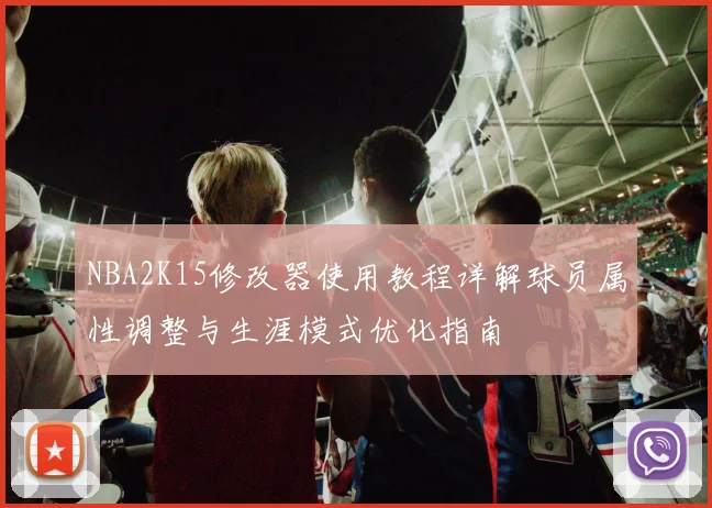 NBA2K15修改器使用教程详解球员属性调整与生涯模式优化指南