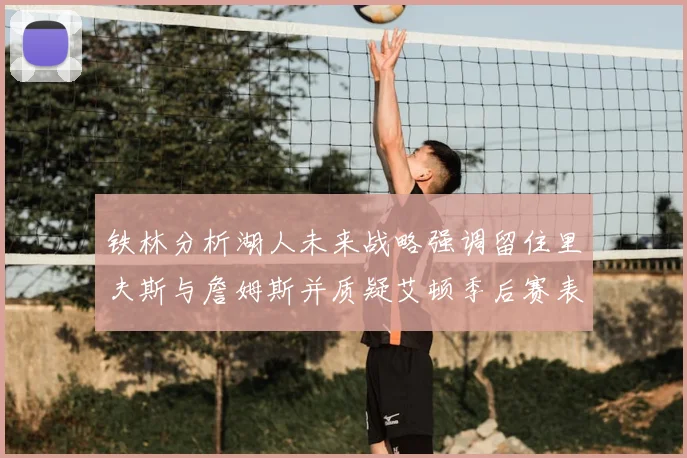 铁林分析湖人未来战略强调留住里夫斯与詹姆斯并质疑艾顿季后赛表现