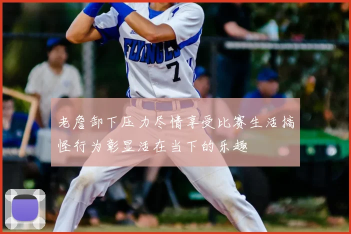 老詹卸下压力尽情享受比赛生活搞怪行为彰显活在当下的乐趣