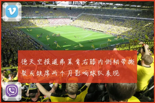 德天空报道弗莱肯右膝内侧韧带撕裂或缺席两个月影响球队表现
