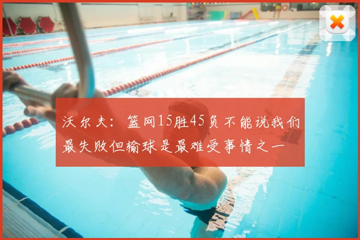 沃尔夫:篮网15胜45负不能说我们最失败但输球是最难受事情之一