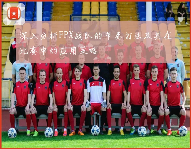 深入分析FPX战队的节奏打法及其在比赛中的应用策略