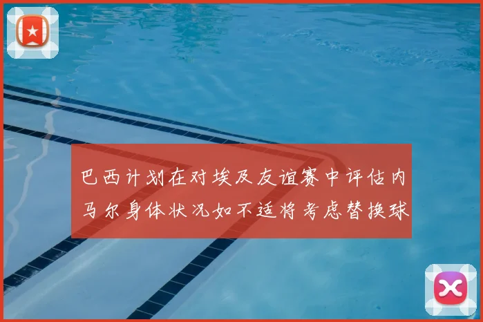 巴西计划在对埃及友谊赛中评估内马尔身体状况如不适将考虑替换球员