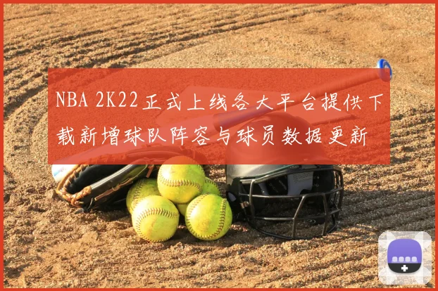 NBA 2K22正式上线各大平台提供下载新增球队阵容与球员数据更新