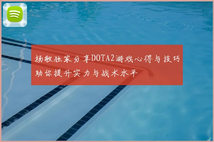 杨敏独家分享DOTA2游戏心得与技巧助你提升实力与战术水平