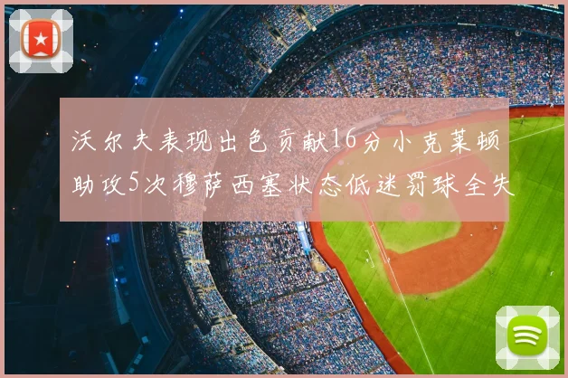 沃尔夫表现出色贡献16分小克莱顿助攻5次穆萨西塞状态低迷罚球全失