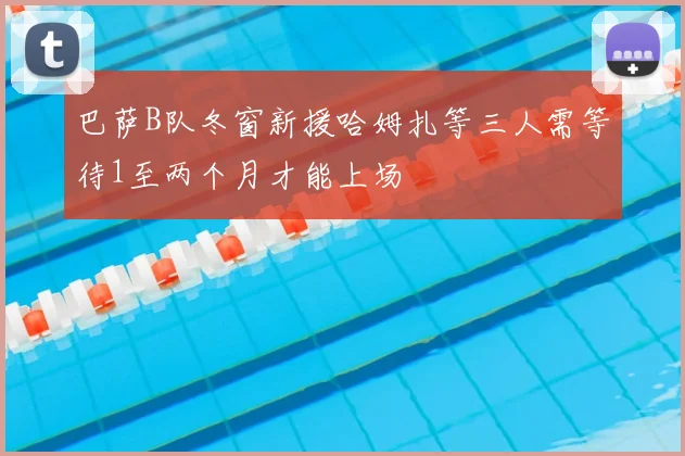 巴萨B队冬窗新援哈姆扎等三人需等待1至两个月才能上场