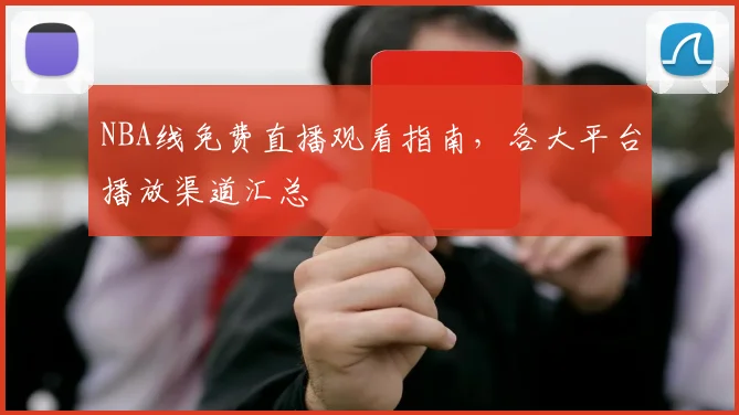NBA线免费直播观看指南,各大平台播放渠道汇总