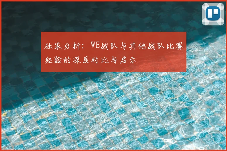 独家分析:WE战队与其他战队比赛经验的深度对比与启示
