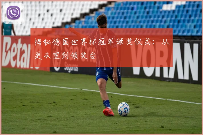 揭秘德国世界杯冠军颁奖仪式:从更衣室到领奖台
