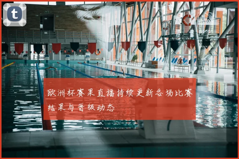 欧洲杯赛果直播持续更新各场比赛结果与晋级动态