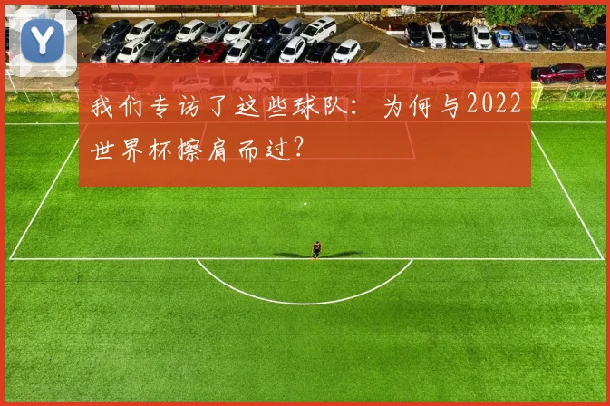 我们专访了这些球队:为何与2022世界杯擦肩而过?