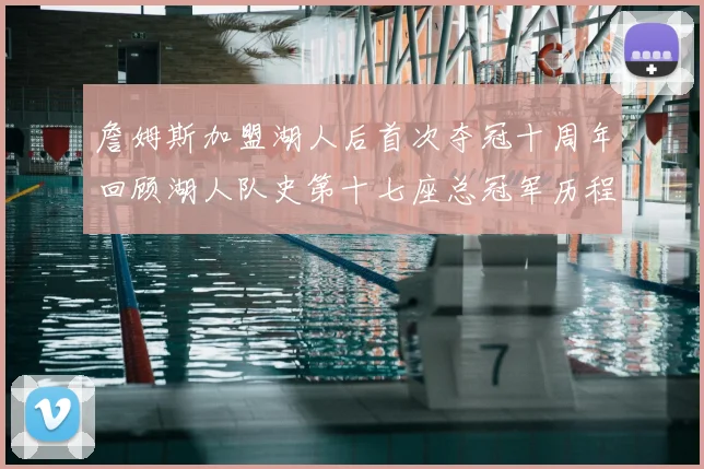 詹姆斯加盟湖人后首次夺冠十周年回顾湖人队史第十七座总冠军历程