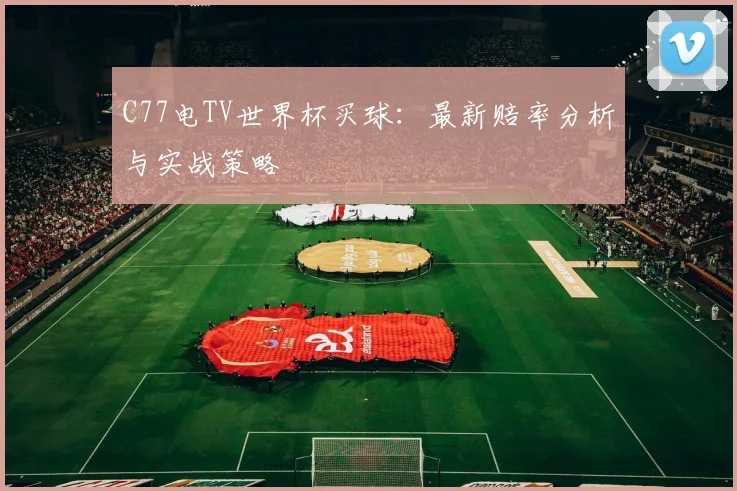 C77电TV世界杯买球:最新赔率分析与实战策略