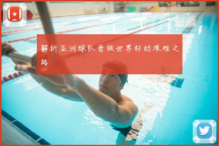 解析亚洲球队晋级世界杯的艰难之路