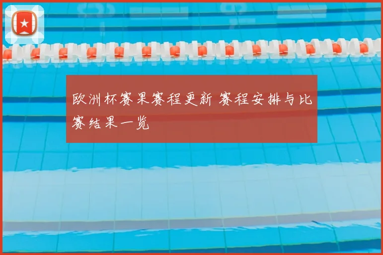 欧洲杯赛果赛程更新 赛程安排与比赛结果一览