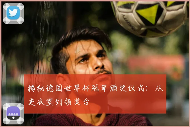 揭秘德国世界杯冠军颁奖仪式:从更衣室到领奖台